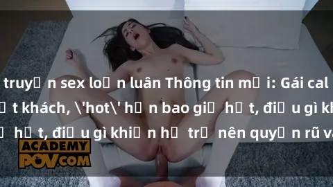 truyện sex loạn luân Thông tin mới: Gái call girl Việt Nam đắt khách, 'hot' hơn bao giờ hết, điều gì khiến họ trở nên quyến rũ và đáng chú ý?