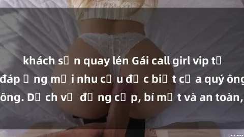 khách sạn quay lén Gái call girl vip tư vấn chuyên nghiệp, đáp ứng mọi nhu cầu đặc biệt của quý ông. Dịch vụ đẳng cấp, bí mật và an toàn, hãy tìm hiểu ngay!