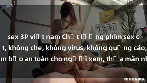 sex 3P việt nam Chất lượng phim sex cập nhật mới nhất, không che, không virus, không quảng cáo, đảm bảo an toàn cho người xem, thỏa mãn nhu cầu tình dục của bạn.
