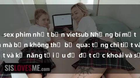 sex phim nhật bản vietsub Những bí mật về sex người lớn mà bạn không thể bỏ qua: từng chi tiết và kỹ năng tối ưu để đạt cực khoái và sự hài lòng tối đa.