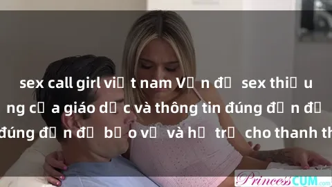 sex call girl việt nam Vấn đề sex thiếu niên: Tầm quan trọng của giáo dục và thông tin đúng đắn để bảo vệ và hỗ trợ cho thanh thiếu niên
