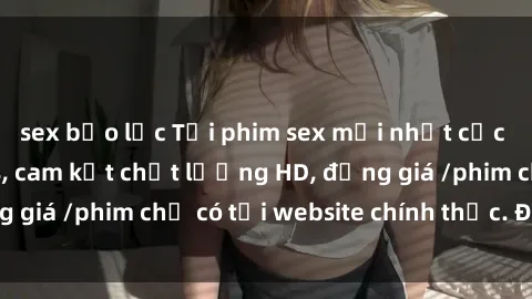 sex bạo lực Tải phim sex mới nhất cực nhanh không virus, cam kết chất lượng HD, đồng giá /phim chỉ có tại website chính thức. Đặt ngay!