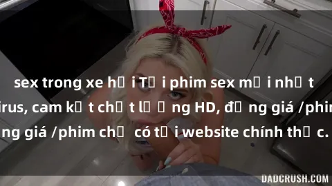 sex trong xe hơi Tải phim sex mới nhất cực nhanh không virus, cam kết chất lượng HD, đồng giá /phim chỉ có tại website chính thức. Đặt ngay!