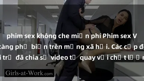 phim sex không che miễn phí Phim sex Việt Nam HD ngày càng phổ biến trên mạng xã hội. Các cặp đôi trẻ đã chia sẻ video tự quay với chất lượng sắc nét, gợi cảm.