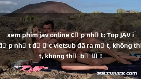 xem phim jav online Cập nhật: Top JAV idol xinh đẹp nhất được vietsub đã ra mắt, không thể bỏ lỡ!