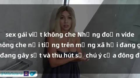 sex gái việt không che Những đoạn video sex Việt Nam không che nổi tiếng trên mạng xã hội đang gây sốt và thu hút sự chú ý của đông đảo người xem.