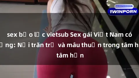 sex bạo lực vietsub Sex gái Việt Nam có chồng: Nỗi trăn trở và mâu thuẫn trong tâm hồn