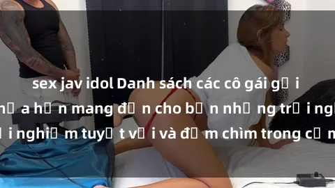 sex jav idol Danh sách các cô gái gọi Việt Nam hấp dẫn, hứa hẹn mang đến cho bạn những trải nghiệm tuyệt vời và đắm chìm trong cảm xúc tuyệt vời.