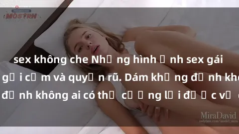 sex không che Những hình ảnh sex gái Việt xinh đẹp đầy gợi cảm và quyến rũ. Dám khẳng định không ai có thể cưỡng lại được vẻ đẹp của họ.