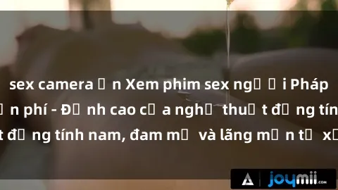 sex camera ẩn Xem phim sex người Pháp vietsub online miễn phí - Đỉnh cao của nghệ thuật đồng tính nam, đam mỹ và lãng mạn từ xứ sở hoa hồng!