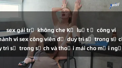 sex gái trẻ không che Kỷ luật ở công viên: Chấn chỉnh hành vi sex công viên để duy trì sự trong sạch và thoải mái cho mọi người.