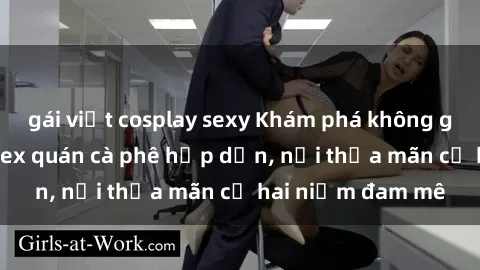 gái việt cosplay sexy Khám phá không gian độc đáo tại sex quán cà phê hấp dẫn, nơi thỏa mãn cả hai niềm đam mê
