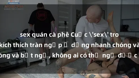 sex quán cà phê Cuộc 'sex' trong thang máy: Khi sự kích thích tràn ngập ở dạng nhanh chóng và bất ngờ, không ai có thể ngờ được điều gì sẽ xảy ra!