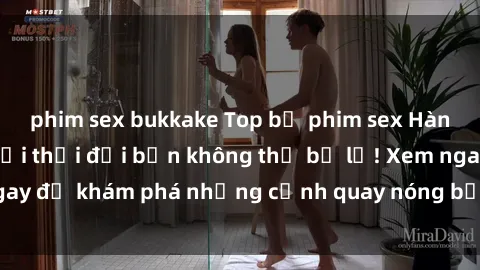 phim sex bukkake Top bộ phim sex Hàn Quốc hot nhất mọi thời đại bạn không thể bỏ lỡ! Xem ngay để khám phá những cảnh quay nóng bỏng, đầy nghẹt thở!