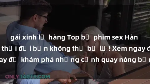 gái xinh lộ hàng Top bộ phim sex Hàn Quốc hot nhất mọi thời đại bạn không thể bỏ lỡ! Xem ngay để khám phá những cảnh quay nóng bỏng, đầy nghẹt thở!