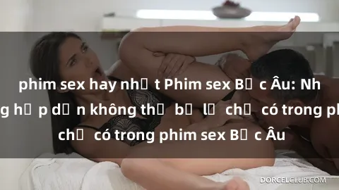 phim sex hay nhất Phim sex Bắc Âu: Những cảnh nóng hấp dẫn không thể bỏ lỡ chỉ có trong phim sex Bắc Âu