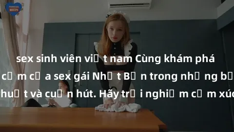 sex sinh viên việt nam Cùng khám phá vẻ đẹp và sức gợi cảm của sex gái Nhật Bản trong những bộ phim đầy nghệ thuật và cuốn hút. Hãy trải nghiệm cảm xúc đầy mới mẻ và sống động từ những cảnh quay tinh
