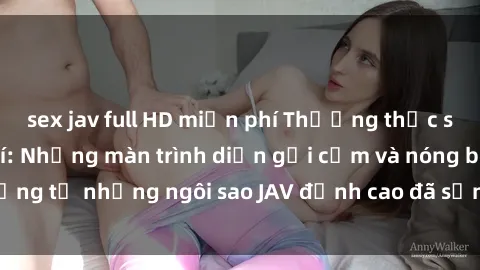 sex jav full HD miễn phí Thưởng thức sex JAV idol miễn phí: Những màn trình diễn gợi cảm và nóng bỏng từ những ngôi sao JAV đỉnh cao đã sẵn sàng để bạn khám phá.