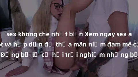sex không che nhật bản Xem ngay sex anime vietsub cực hot và hấp dẫn để thỏa mãn niềm đam mê của bạn! Đừng bỏ lỡ cơ hội trải nghiệm những bộ anime đỉnh cao chỉ có tại đây!