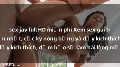 sex jav full HD miễn phí Xem sex gái trẻ không che hấp dẫn nhất, cực kỳ nóng bỏng và đầy kích thích, đảm bảo sẽ làm hài lòng mọi người!
