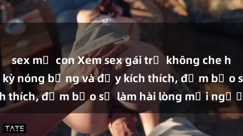 sex mẹ con Xem sex gái trẻ không che hấp dẫn nhất, cực kỳ nóng bỏng và đầy kích thích, đảm bảo sẽ làm hài lòng mọi người!