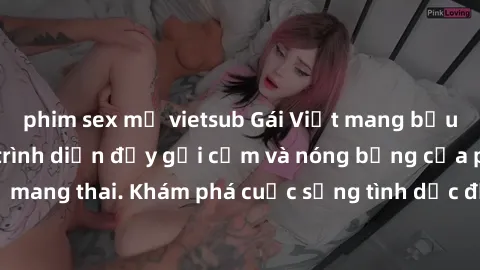 phim sex mỹ vietsub Gái Việt mang bầu và làm tình: Màn trình diễn đầy gợi cảm và nóng bỏng của phụ nữ mang thai. Khám phá cuộc sống tình dục đầy hấp dẫn và mới lạ của họ!