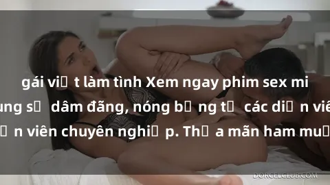 gái việt làm tình Xem ngay phim sex miễn phí tại đây - cùng sự dâm đãng, nóng bỏng từ các diễn viên chuyên nghiệp. Thỏa mãn ham muốn ngay hôm nay!