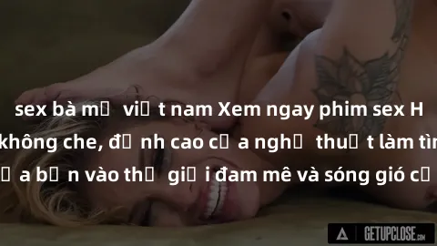 sex bà mẹ việt nam Xem ngay phim sex HD chất lượng cao không che, đỉnh cao của nghệ thuật làm tình, đưa bạn vào thế giới đam mê và sóng gió của tình yêu không giới hạn.
