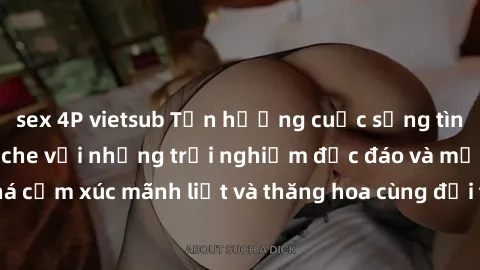 sex 4P vietsub Tận hưởng cuộc sống tình dục online không che với những trải nghiệm độc đáo và mới lạ. Khám phá cảm xúc mãnh liệt và thăng hoa cùng đối tác tại các trang web chuyên nghiệp.