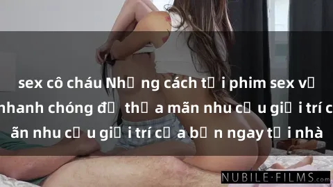 sex cô cháu Những cách tải phim sex về máy đơn giản và nhanh chóng để thỏa mãn nhu cầu giải trí của bạn ngay tại nhà