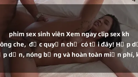 phim sex sinh viên Xem ngay clip sex không che cực hot, không che,  độc quyền chỉ có tại đây! Hấp dẫn, nóng bỏng và hoàn toàn miễn phí, không thể bỏ qua!