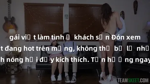 gái việt làm tình ở khách sạn Đón xem phim sex mới nhất đang hot trên mạng, không thể bỏ lỡ những cảnh nóng hổi đầy kích thích. Tận hưởng ngay trước khi bị xoá chóng mặt!