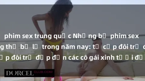 phim sex trung quốc Những bộ phim sex JAV hot nhất không thể bỏ lỡ trong năm nay: từ cặp đôi trẻ đẹp đến các cô gái xinh tươi đầy sức hút.