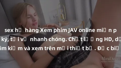 sex họ hàng Xem phim JAV online miễn phí không cần đăng ký, tải về nhanh chóng. Chất lượng HD, dễ dàng tìm kiếm và xem trên mọi thiết bị. Đặc biệt, không quảng cáo làm phiền.