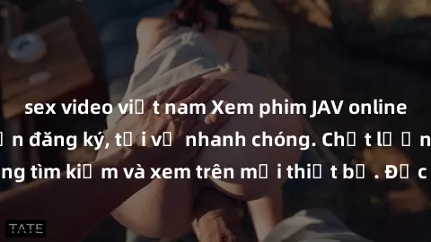 sex video việt nam Xem phim JAV online miễn phí không cần đăng ký, tải về nhanh chóng. Chất lượng HD, dễ dàng tìm kiếm và xem trên mọi thiết bị. Đặc biệt, không quảng cáo làm phiền.