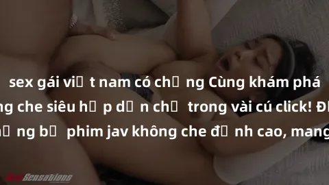 sex gái việt nam có chồng Cùng khám phá thế giới jav không che siêu hấp dẫn chỉ trong vài cú click! Đắm chìm trong những bộ phim jav không che đỉnh cao, mang lại trải nghiệm thú vị và đầy kích thích.