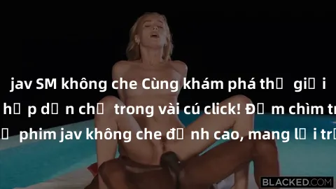 jav SM không che Cùng khám phá thế giới jav không che siêu hấp dẫn chỉ trong vài cú click! Đắm chìm trong những bộ phim jav không che đỉnh cao, mang lại trải nghiệm thú vị và đầy kích thích.