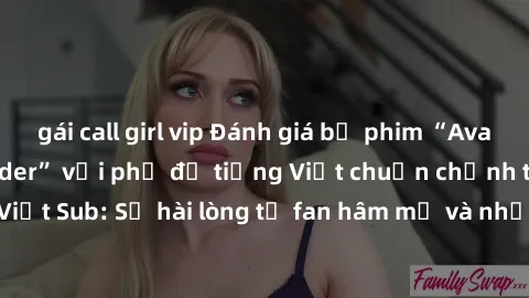 gái call girl vip Đánh giá bộ phim “Avatar: The Last Airbender” với phụ đề tiếng Việt chuẩn chỉnh từ nhóm Jav Việt Sub: Sự hài lòng từ fan hâm mộ và những điểm đáng chú ý trong bộ phim.