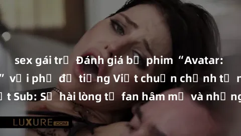 sex gái trẻ Đánh giá bộ phim “Avatar: The Last Airbender” với phụ đề tiếng Việt chuẩn chỉnh từ nhóm Jav Việt Sub: Sự hài lòng từ fan hâm mộ và những điểm đáng chú ý trong bộ phim.