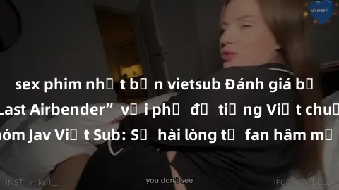 sex phim nhật bản vietsub Đánh giá bộ phim “Avatar: The Last Airbender” với phụ đề tiếng Việt chuẩn chỉnh từ nhóm Jav Việt Sub: Sự hài lòng từ fan hâm mộ và những điểm đáng chú ý trong bộ phim.