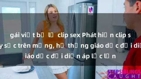 gái việt bị lộ clip sex Phát hiện clip sex nữ sinh gây sốc trên mạng, hệ thống giáo dục đối diện áp lực lớn