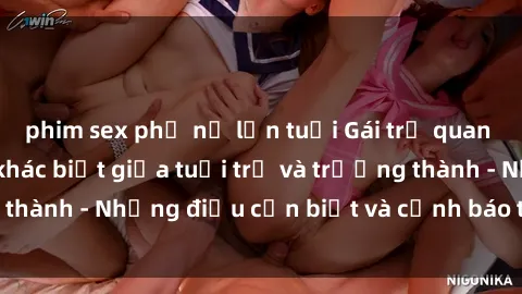 phim sex phụ nữ lớn tuổi Gái trẻ quan hệ: Mối quan hệ khác biệt giữa tuổi trẻ và trưởng thành - Những điều cần biết và cảnh báo từ chuyên gia