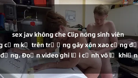 sex jav không che Clip nóng sinh viên gây sốc: Hành động cấm kỵ trên trường gây xôn xao cộng đồng. Đoạn video ghi lại cảnh vô lễ khiến dư luận bức xúc.