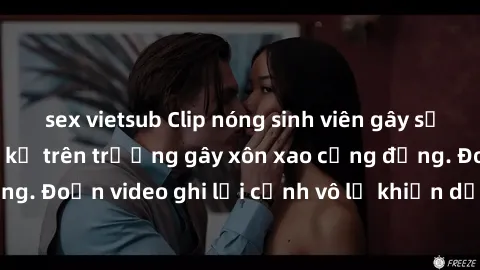 sex vietsub Clip nóng sinh viên gây sốc: Hành động cấm kỵ trên trường gây xôn xao cộng đồng. Đoạn video ghi lại cảnh vô lễ khiến dư luận bức xúc.