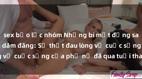 sex bạo lực nhóm Những bí mật đằng sau vẻ ngoài gái già dâm đãng: Sự thật đau lòng về cuộc sống của phụ nữ đã qua tuổi thanh xuân