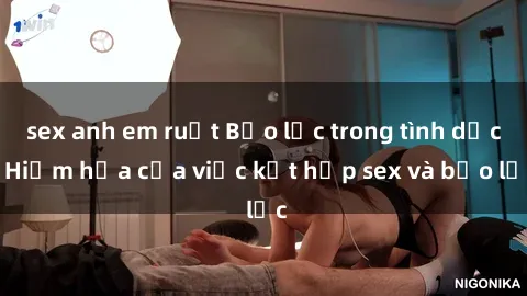 sex anh em ruột Bạo lực trong tình dục: Hiểm họa của việc kết hợp sex và bạo lực
