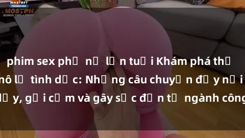phim sex phụ nữ lớn tuổi Khám phá thế giới của phim sex nô lệ tình dục: Những câu chuyện đầy nổi dậy, gợi cảm và gây sốc đến từ ngành công nghiệp giải trí đen tối