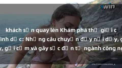 khách sạn quay lén Khám phá thế giới của phim sex nô lệ tình dục: Những câu chuyện đầy nổi dậy, gợi cảm và gây sốc đến từ ngành công nghiệp giải trí đen tối