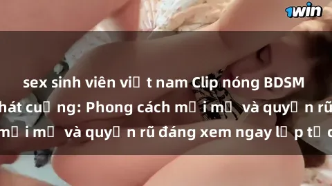 sex sinh viên việt nam Clip nóng BDSM khiến người xem phát cuồng: Phong cách mới mẻ và quyến rũ đáng xem ngay lập tức!