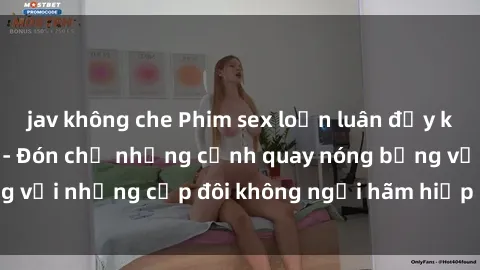 jav không che Phim sex loạn luân đầy kích thích không che - Đón chờ những cảnh quay nóng bỏng với những cặp đôi không ngại hãm hiếp gia đình trong lòng